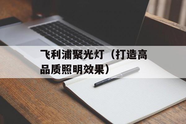 飞利浦聚光灯（打造高品质照明效果）-第1张图片-