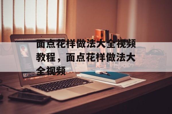 面点花样做法大全视频教程，面点花样做法大全视频-第1张图片-