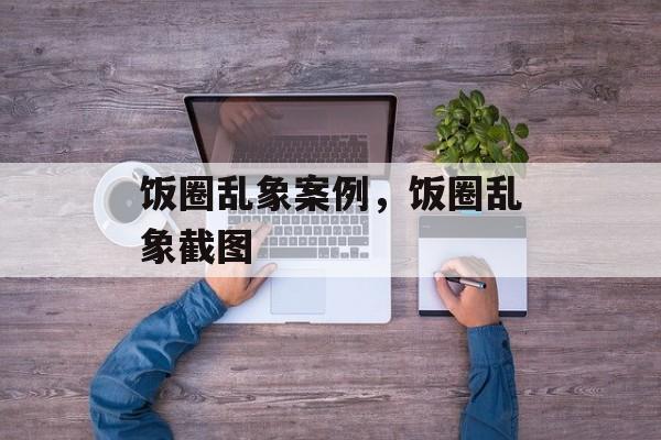 饭圈乱象案例，饭圈乱象截图-第1张图片-