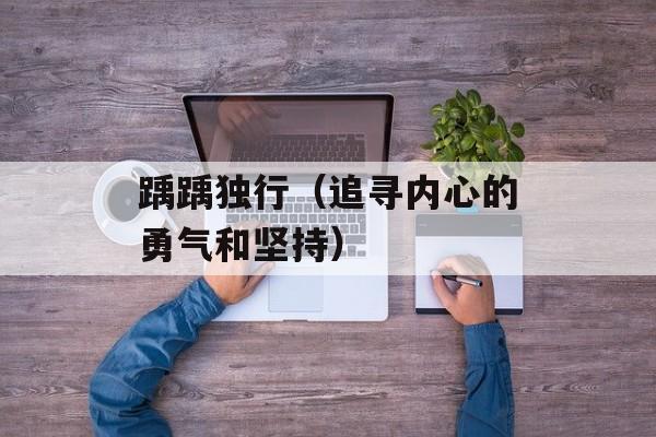 踽踽独行（追寻内心的勇气和坚持）-第1张图片-