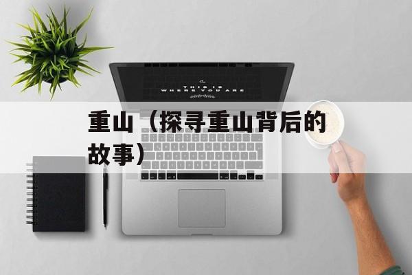 重山（探寻重山背后的故事）-第1张图片-