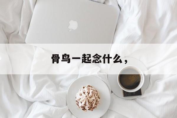 骨鸟一起念什么，-第1张图片-