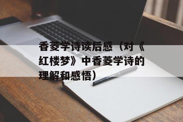 香菱学诗读后感（对《红楼梦》中香菱学诗的理解和感悟）-第1张图片-