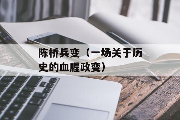 陈桥兵变（一场关于历史的血腥政变）-第1张图片-