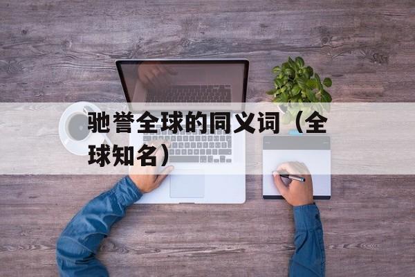 驰誉全球的同义词（全球知名）-第1张图片-