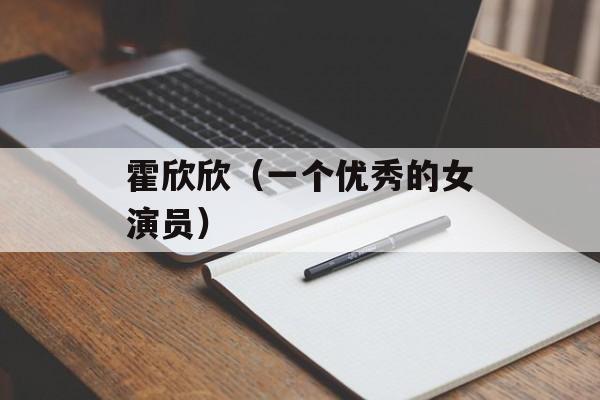 霍欣欣（一个优秀的女演员）-第1张图片-