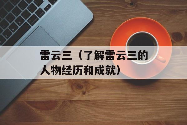 雷云三（了解雷云三的人物经历和成就）-第1张图片-