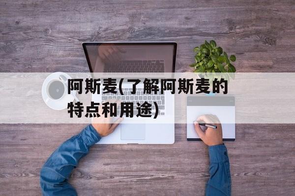 阿斯麦(了解阿斯麦的特点和用途)-第1张图片-