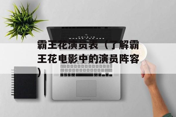 霸王花演员表（了解霸王花电影中的演员阵容）-第1张图片-