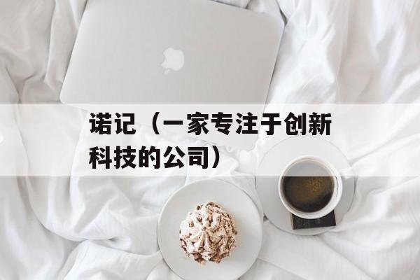 诺记（一家专注于创新科技的公司）-第1张图片-