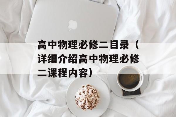 高中物理必修二目录（详细介绍高中物理必修二课程内容）-第1张图片-
