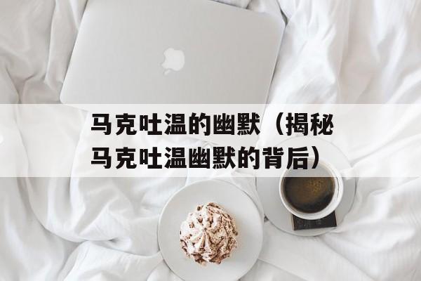 马克吐温的幽默（揭秘马克吐温幽默的背后）-第1张图片-