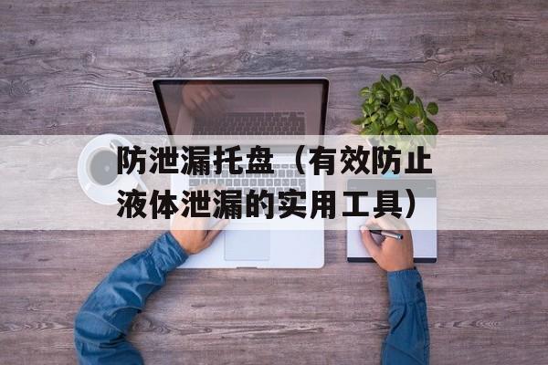 防泄漏托盘（有效防止液体泄漏的实用工具）-第1张图片-