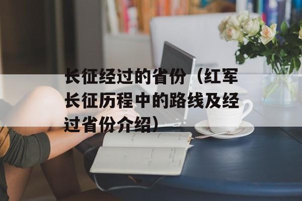 长征经过的省份（红军长征历程中的路线及经过省份介绍）-第1张图片-