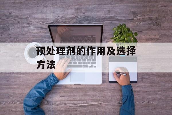 预处理剂的作用及选择方法-第1张图片-