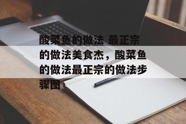 酸菜鱼的做法 最正宗的做法美食杰，酸菜鱼的做法最正宗的做法步骤图-第1张图片-