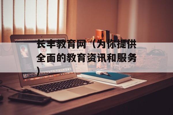 长丰教育网（为你提供全面的教育资讯和服务）-第1张图片-