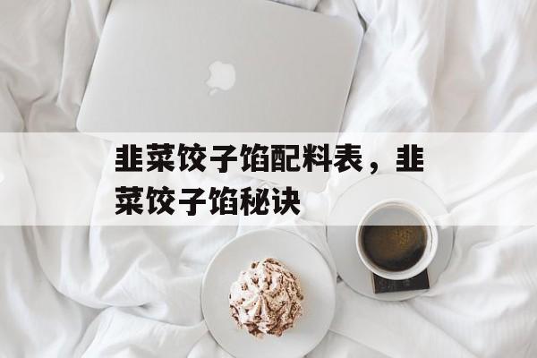 韭菜饺子馅配料表，韭菜饺子馅秘诀-第1张图片-
