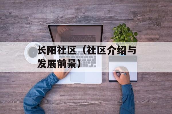 长阳社区（社区介绍与发展前景）-第1张图片-