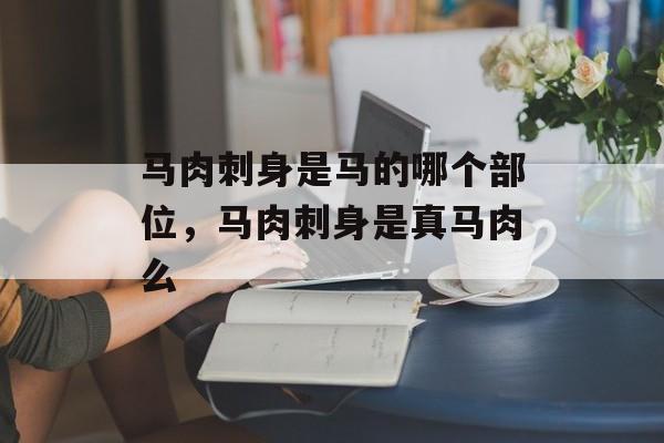 马肉刺身是马的哪个部位，马肉刺身是真马肉么-第1张图片-