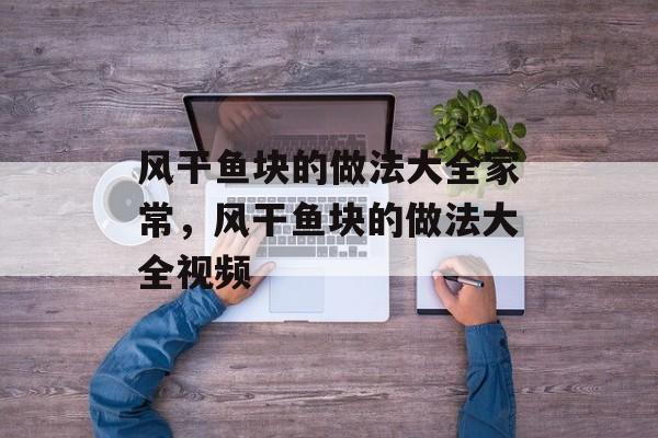 风干鱼块的做法大全家常，风干鱼块的做法大全视频-第1张图片-