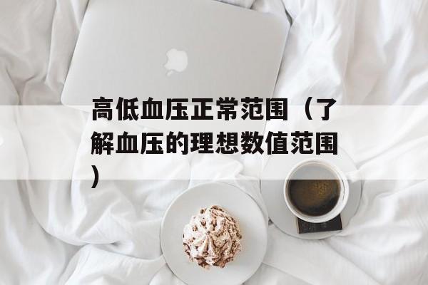 高低血压正常范围（了解血压的理想数值范围）-第1张图片-