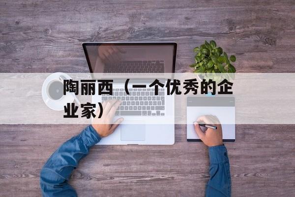 陶丽西（一个优秀的企业家）-第1张图片-