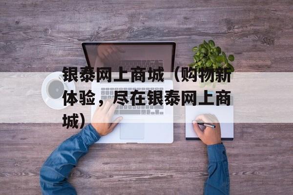 银泰网上商城（购物新体验，尽在银泰网上商城）-第1张图片-