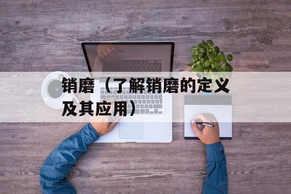 销磨（了解销磨的定义及其应用）-第1张图片-