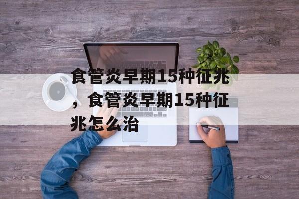 食管炎早期15种征兆，食管炎早期15种征兆怎么治-第1张图片-