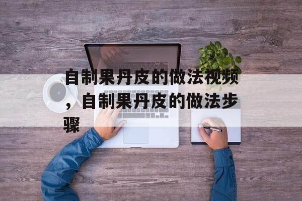 自制果丹皮的做法视频，自制果丹皮的做法步骤-第1张图片-