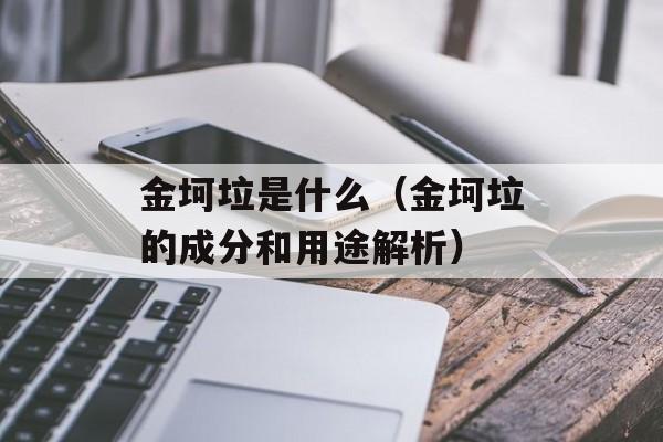 金坷垃是什么（金坷垃的成分和用途解析）-第1张图片-