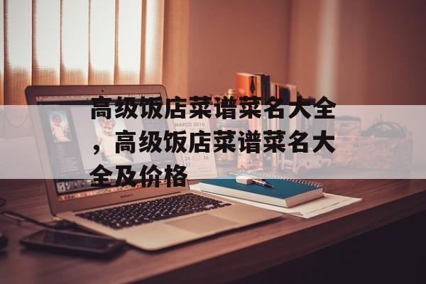 高级饭店菜谱菜名大全，高级饭店菜谱菜名大全及价格-第1张图片-