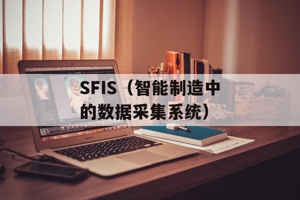 SFIS（智能制造中的数据采集系统）-第1张图片-
