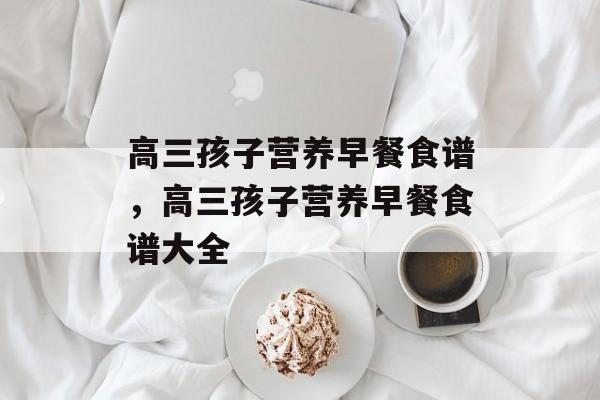 高三孩子营养早餐食谱，高三孩子营养早餐食谱大全-第1张图片-