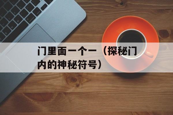 门里面一个一（探秘门内的神秘符号）-第1张图片-