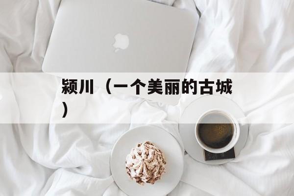 颍川（一个美丽的古城）-第1张图片-