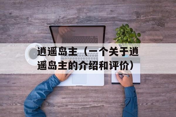 逍遥岛主（一个关于逍遥岛主的介绍和评价）-第1张图片-