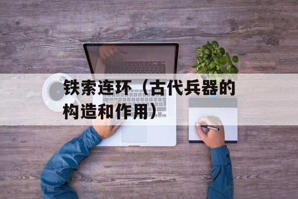 铁索连环（古代兵器的构造和作用）-第1张图片-