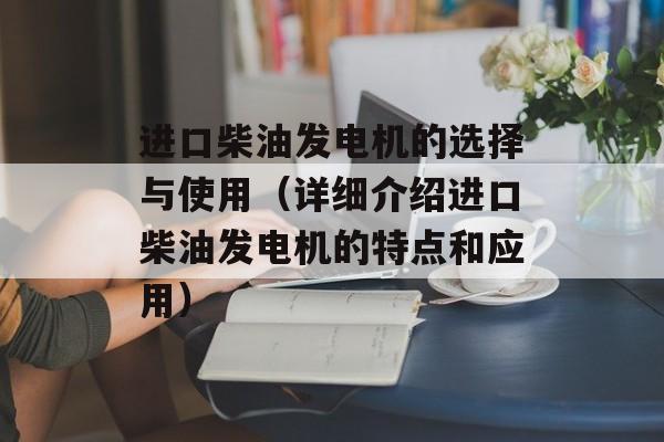 进口柴油发电机的选择与使用（详细介绍进口柴油发电机的特点和应用）-第1张图片-