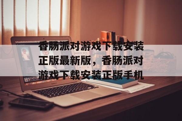 香肠派对游戏下载安装正版最新版，香肠派对游戏下载安装正版手机-第1张图片-