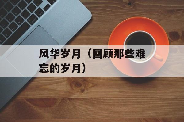 风华岁月（回顾那些难忘的岁月）-第1张图片-