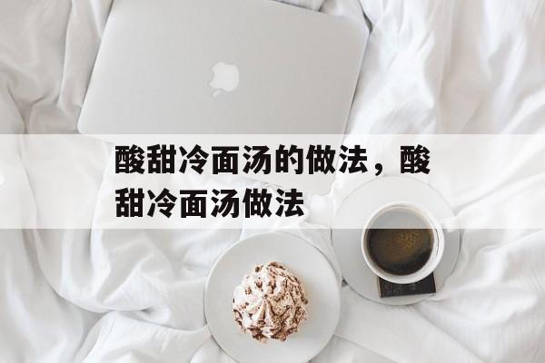 酸甜冷面汤的做法，酸甜冷面汤做法-第1张图片-