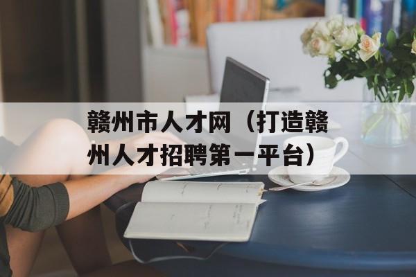 赣州市人才网（打造赣州人才招聘第一平台）-第1张图片-