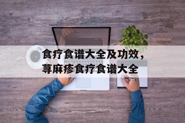 食疗食谱大全及功效，荨麻疹食疗食谱大全-第1张图片-