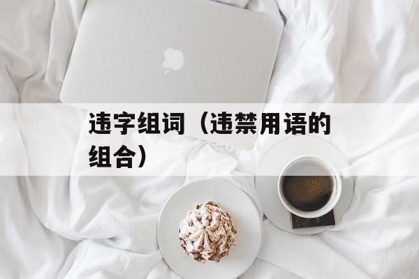 违字组词（违禁用语的组合）-第1张图片-