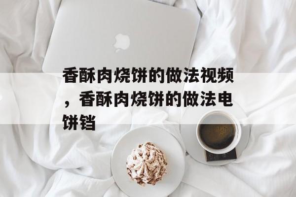 香酥肉烧饼的做法视频，香酥肉烧饼的做法电饼铛-第1张图片-