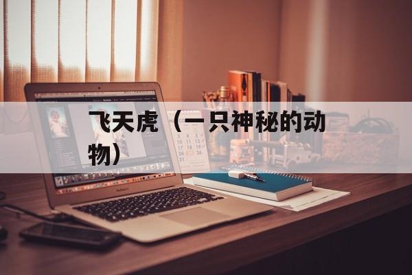 飞天虎（一只神秘的动物）-第1张图片-