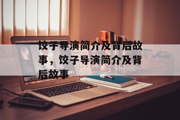 饺子导演简介及背后故事，饺子导演简介及背后故事-第1张图片-