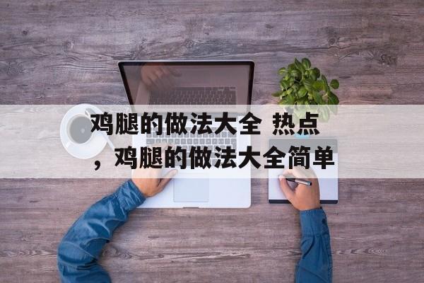 鸡腿的做法大全 热点，鸡腿的做法大全简单-第1张图片-